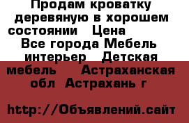 Продам кроватку деревяную в хорошем состоянии › Цена ­ 3 000 - Все города Мебель, интерьер » Детская мебель   . Астраханская обл.,Астрахань г.